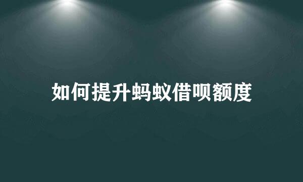 如何提升蚂蚁借呗额度