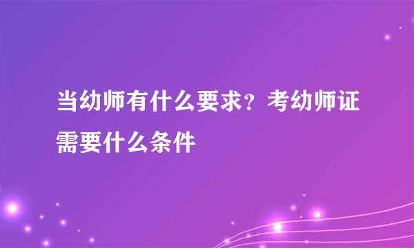 当幼师有什么要求？考幼师证需要什么条件