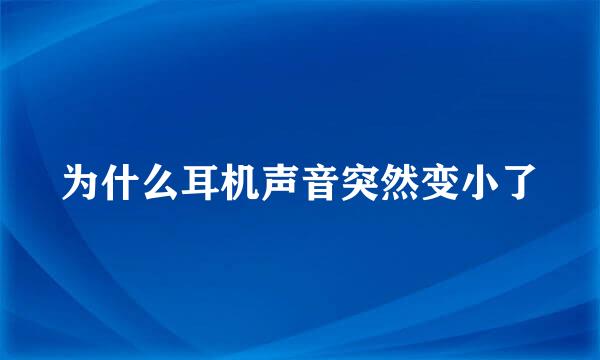 为什么耳机声音突然变小了