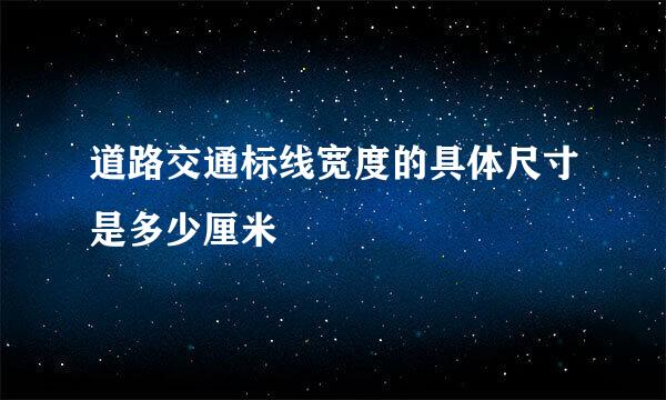 道路交通标线宽度的具体尺寸是多少厘米