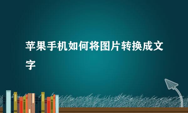 苹果手机如何将图片转换成文字