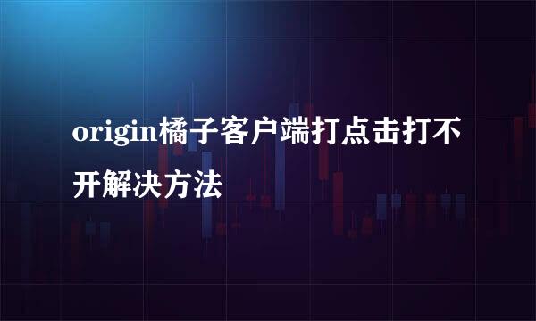 origin橘子客户端打点击打不开解决方法