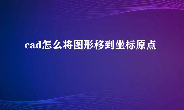 cad怎么将图形移到坐标原点