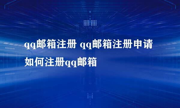 qq邮箱注册 qq邮箱注册申请 如何注册qq邮箱