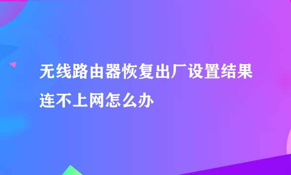 无线路由器恢复出厂设置结果连不上网怎么办