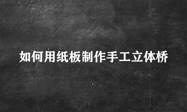 如何用纸板制作手工立体桥