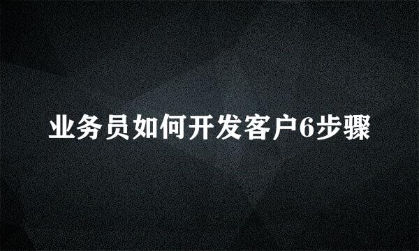 业务员如何开发客户6步骤