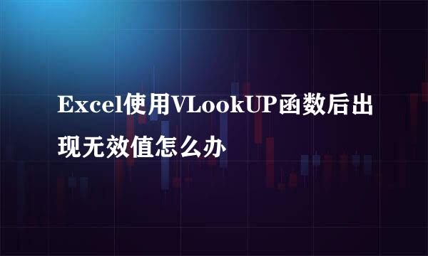 Excel使用VLookUP函数后出现无效值怎么办