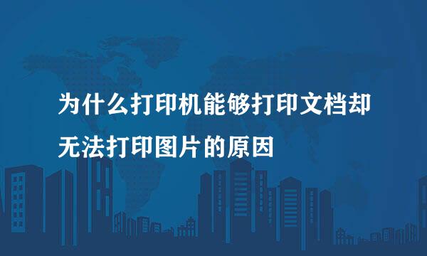 为什么打印机能够打印文档却无法打印图片的原因