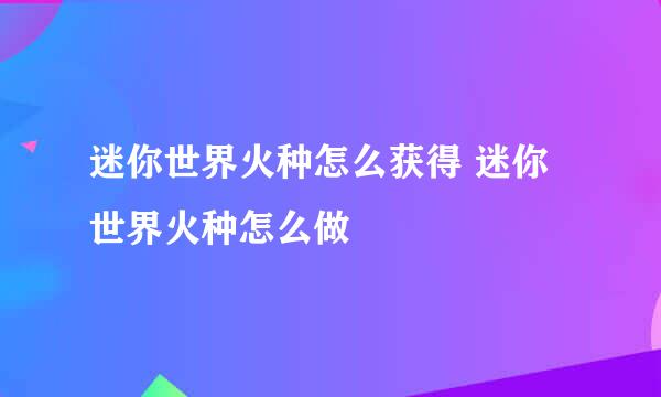 迷你世界火种怎么获得 迷你世界火种怎么做