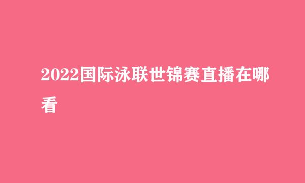 2022国际泳联世锦赛直播在哪看