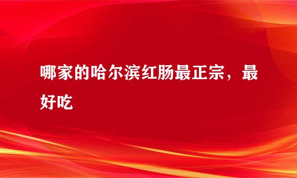 哪家的哈尔滨红肠最正宗，最好吃