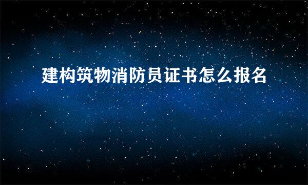 建构筑物消防员证书怎么报名