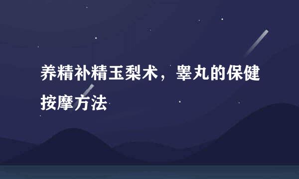 养精补精玉梨术，睾丸的保健按摩方法