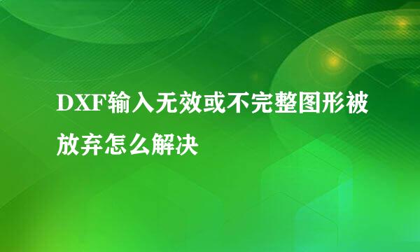 DXF输入无效或不完整图形被放弃怎么解决