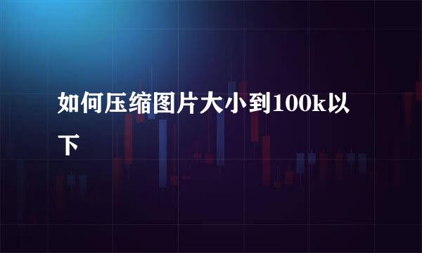 如何压缩图片大小到100k以下