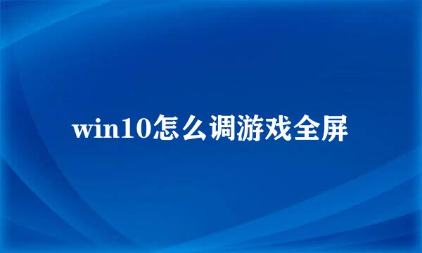 win10怎么调游戏全屏