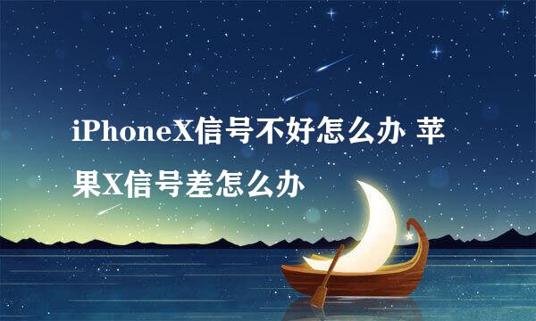 iPhoneX信号不好怎么办 苹果X信号差怎么办