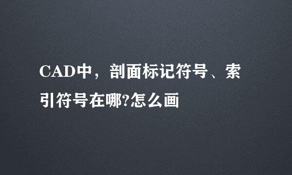 CAD中，剖面标记符号、索引符号在哪?怎么画