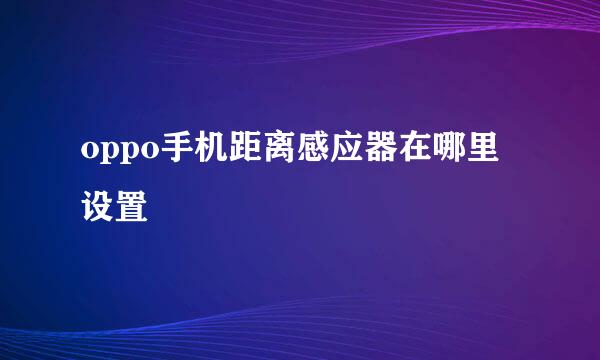 oppo手机距离感应器在哪里设置