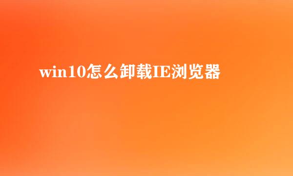 win10怎么卸载IE浏览器