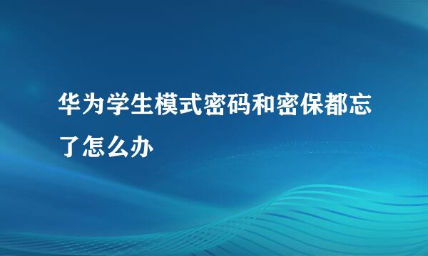 华为学生模式密码和密保都忘了怎么办