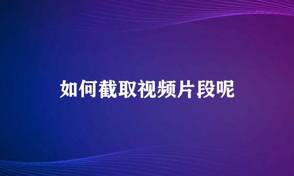 如何截取视频片段呢