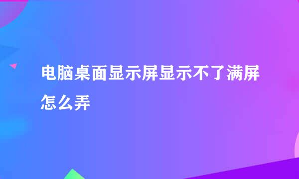 电脑桌面显示屏显示不了满屏怎么弄