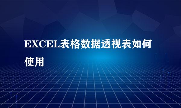 EXCEL表格数据透视表如何使用