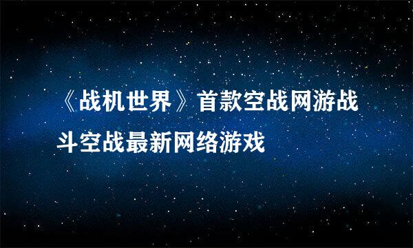 《战机世界》首款空战网游战斗空战最新网络游戏