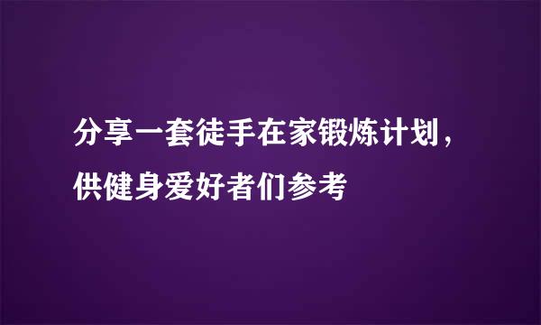 分享一套徒手在家锻炼计划，供健身爱好者们参考