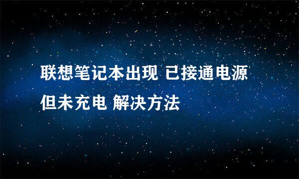 联想笔记本出现 已接通电源但未充电 解决方法