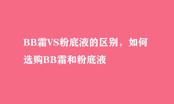 BB霜VS粉底液的区别，如何选购BB霜和粉底液