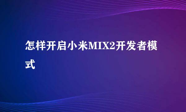 怎样开启小米MIX2开发者模式