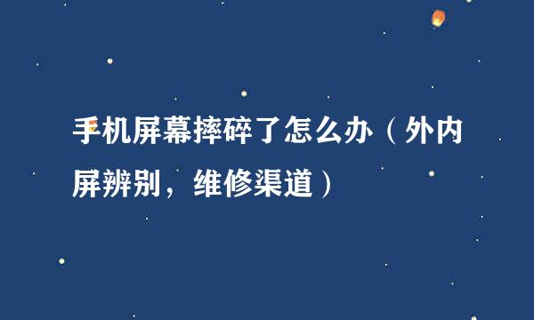 手机屏幕摔碎了怎么办（外内屏辨别，维修渠道）