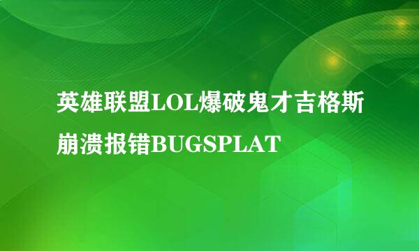 英雄联盟LOL爆破鬼才吉格斯崩溃报错BUGSPLAT