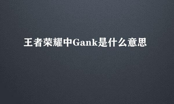 王者荣耀中Gank是什么意思