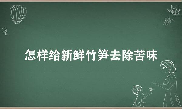 怎样给新鲜竹笋去除苦味