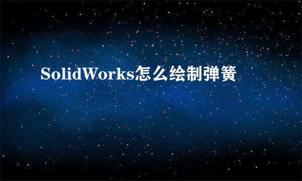 SolidWorks怎么绘制弹簧