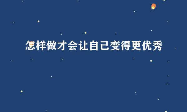 怎样做才会让自己变得更优秀