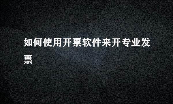 如何使用开票软件来开专业发票