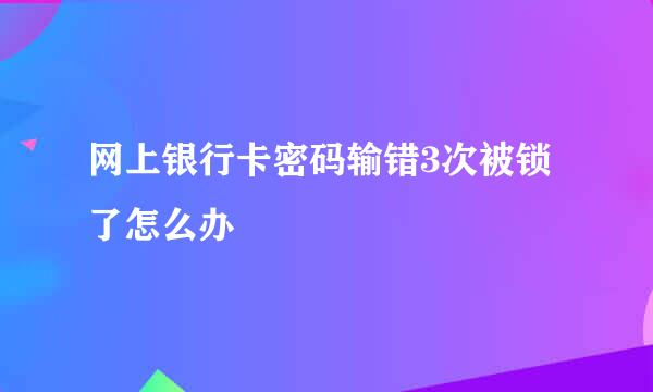 网上银行卡密码输错3次被锁了怎么办