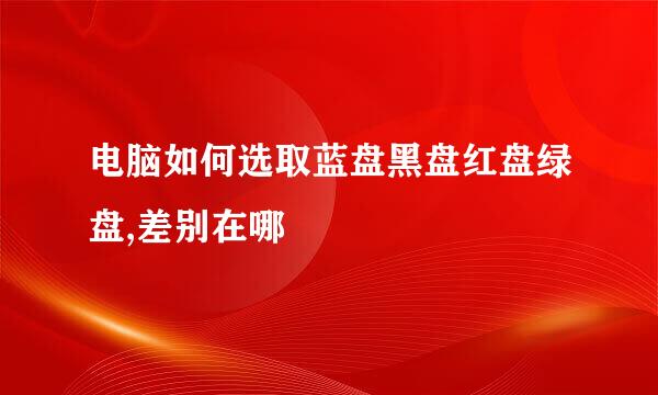 电脑如何选取蓝盘黑盘红盘绿盘,差别在哪