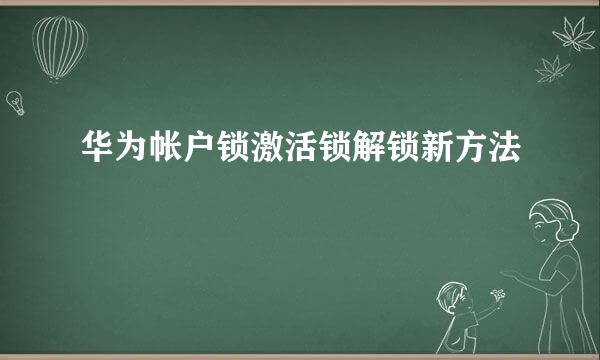 华为帐户锁激活锁解锁新方法