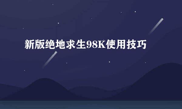 新版绝地求生98K使用技巧