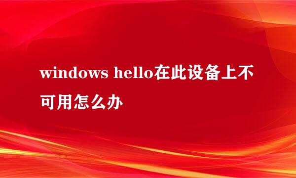 windows hello在此设备上不可用怎么办