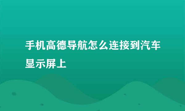 手机高德导航怎么连接到汽车显示屏上