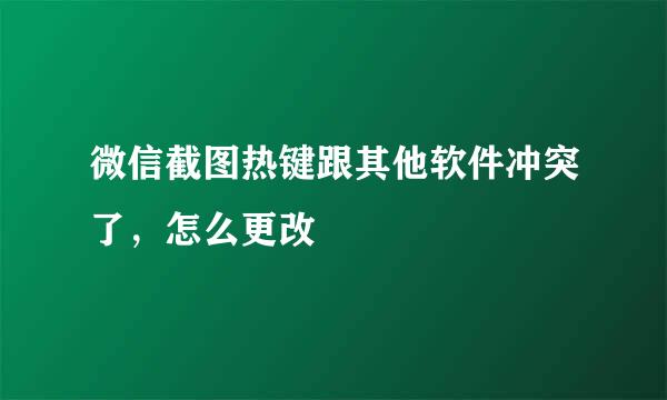 微信截图热键跟其他软件冲突了，怎么更改