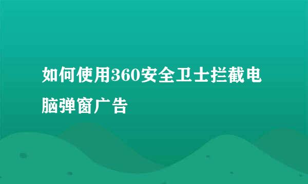 如何使用360安全卫士拦截电脑弹窗广告