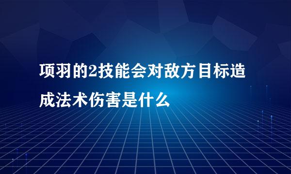 项羽的2技能会对敌方目标造成法术伤害是什么